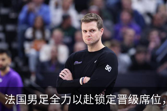法国男足全力以赴锁定晋级席位，伊拉克男足的后防线将面临重大考验！